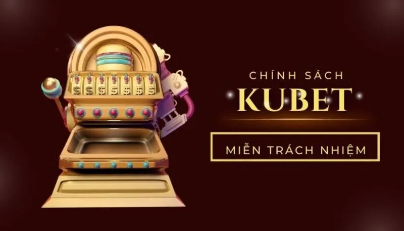 Chính sách miễn trừ trách nhiệm được kubet công khai minh bạch